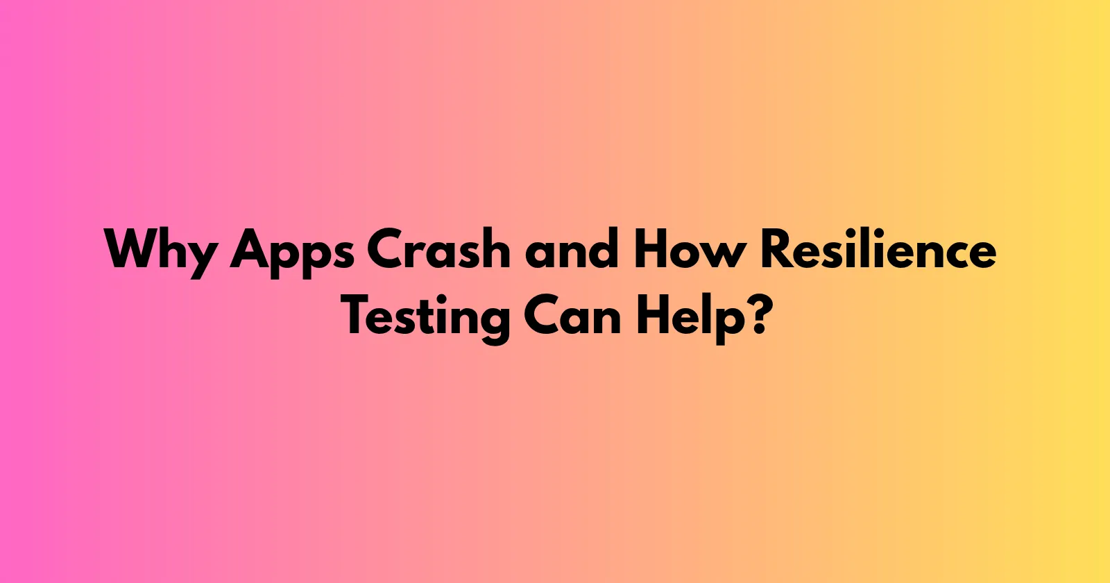 Cover Image for Why Apps Crash and How Resilience Testing Can Help